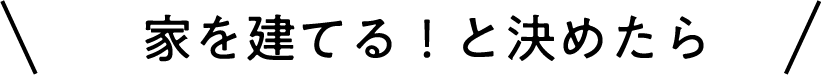 家を建てる！と決めたら